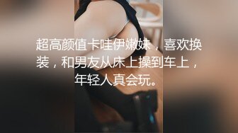 超高颜值卡哇伊嫩妹，喜欢换装，和男友从床上操到车上，年轻人真会玩。