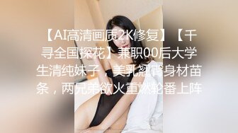 【AI高清画质2K修复】【千寻全国探花】兼职00后大学生清纯妹子，美乳翘臀身材苗条，两兄弟欲火重燃轮番上阵